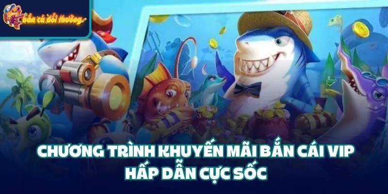 Khuyến Mãi Bắn Cá Vip - Cơ Hội Nhận Quà Lớn Cho Hội Viên 3 Chương trình khuyến mãi bắn cái Vip hấp dẫn cực sốc