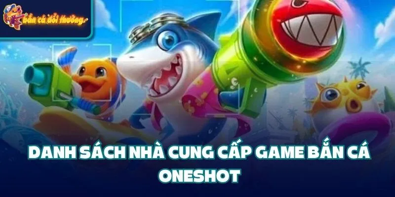 Bắn Cá Oneshot - Khám Phá Luật Chơi Và Các Nhà Cung Cấp 3 Danh sách nhà cung cấp game bắn cá Oneshot