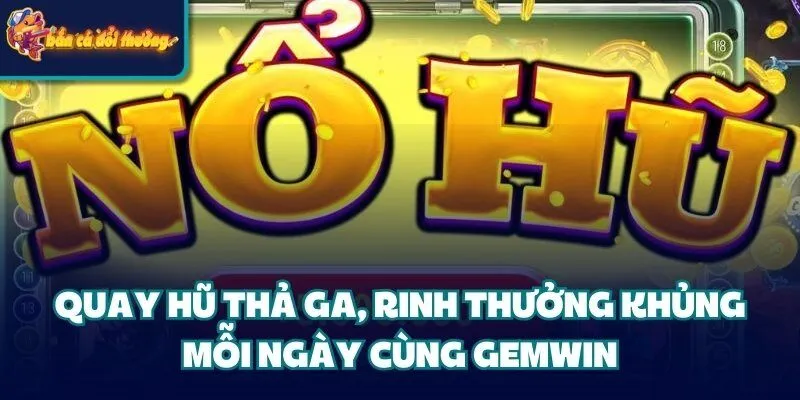 Cổng Game Gemwin: Cá Cược Uy Tín #1 Thị Trường Giải Trí 6 Quay hũ thả ga, rinh thưởng khủng mỗi ngày cùng cổng game Gemwin