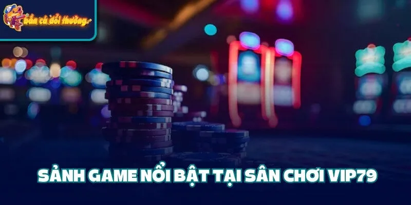 Cổng Game Vip79 - Địa Điểm Cá Cược Chất Lượng Hàng Đầu 3 Sảnh game nổi bật tại sân chơi Vip79