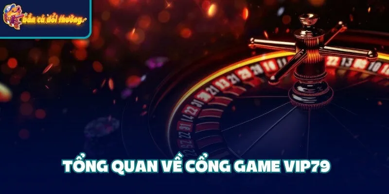 Cổng Game Vip79 - Địa Điểm Cá Cược Chất Lượng Hàng Đầu 2 Tổng quan về cổng game Vip79