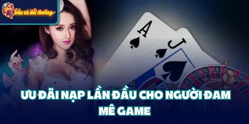 Ưu Đại Nạp Đầu - Cơ Hội Vàng Cho Game Thủ Mới 4 Ưu đãi nạp đầu cho người đam mê game