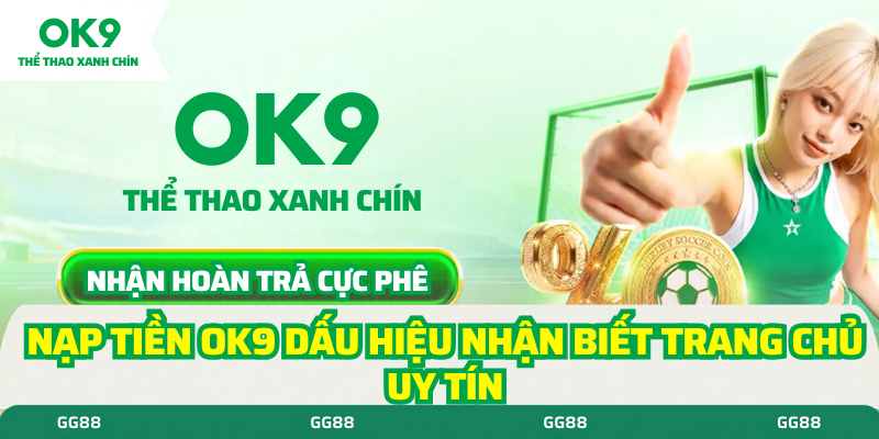 Nạp tiền ok9 dấu hiệu nhận biết nhà cái uy tín
